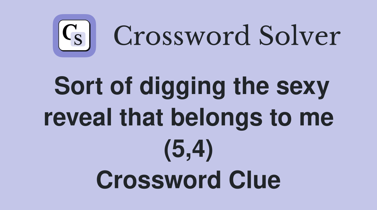 Sort of digging the sexy reveal that belongs to me (5,4) Crossword Clue Answers Crossword Solver